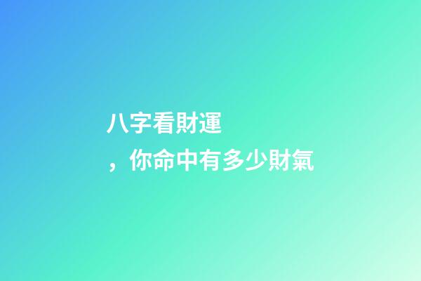 八字看財運，你命中有多少財氣
